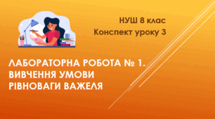 Конспект уроку 3. Лабораторна робота № 1.  Вивчення умови рівноваги важеля. НУШ. 8 клас
