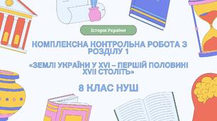 Комплексна контрольна робота (ГР 1, 2, 3) з розділу І «Українські землі у складі Речі Посполитої у XVI – першій половині XVII ст.», 8 клас НУШ