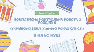 Комплексна контрольна робота (ГР 1, 2, 3) з розділу V «Українські землі у 20–90-х роках XVIIІ ст.», 8 клас НУШ