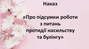 Наказ «Про підсумки роботи з питань протидії насильству та булінгу за 2024/2025 навчальний рік"