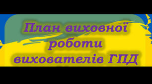 Річний план виховної роботи групи продовженого дня (минулорічний | за 2023-2024 н.р.)
