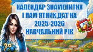 КАЛЕНДАР ЗНАМЕНИТИХ І ПАМ’ЯТНИХ ДАТ НА 2025-2026 НАВЧАЛЬНИЙ РІК