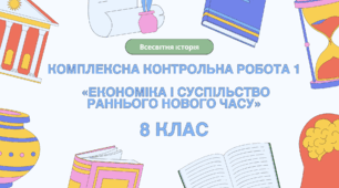 Комплексна контрольна робота (ГР 1, 2, 3) з розділу І «Економіка і суспільство раннього Нового часу», 8 клас НУШ / ВСЕСВІТНЯ ІСТОРІЯ