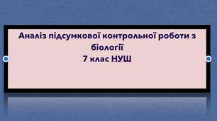 Аналіз підсумкової контрольної роботи з біології  (7 клас, НУШ)