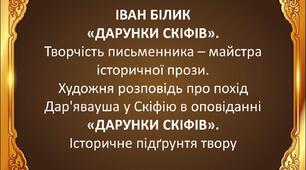 Іван Білик «Дарунки скіфів». Творчість  письменника – майстра історичної прози.  Художня розповідь про похід Дар'явауша  у Скіфію в оповіданні «Дарунки скіфів».  Історичне підґрунтя твору