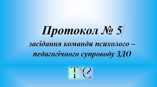 Протокол № 5 команди психолого-педагогічного супроводу ЗДО 2025 (заключний, виконання ІПР, аналіз досягнень дитини за навчальний рік)