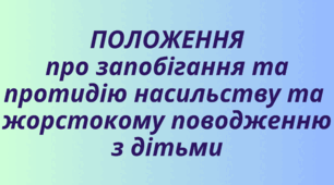 Положення про запобігання та протидію насильству та  жорстокому поводженню з дітьми (+додатки, наказ)