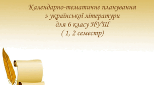 Календарно-тематичне планування з української літератури для 6 класу НУШ на 2025-2026 навчальний рік ( 1, 2 семестр)