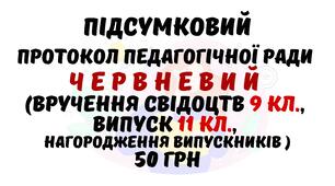 Підсумковий протокол (червневий) педагогічної ради (вручення свідоцтв 9 клас, випуск 11 клас, нагородження випускників) у форматі Word