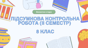 Комплексна семестрова підсумкова контрольна робота (ГР 1, 2, 3) за розділами ІІІ-ІV (ІІ семестр), 8 клас НУШ / ВСЕСВІТНЯ ІСТОРІЯ