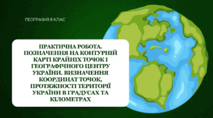 Практична робота для 8 класу НУШ на тему: "Позначення на контурній карті крайніх точок і географічного центру України. Визначення координат точок, протяжності території України в градусах та кілометрах"