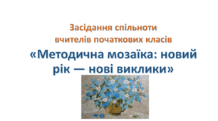 Засідання спільноти вчителів початкових класів «Методична мозаїка: новий рік — нові виклики»