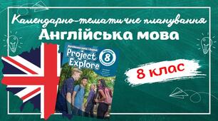 Календарно-тематичне планування з англійської мови для 8 класу НУШ (до підручника Project Explore) по 4год/тиждень у кожному семестрі