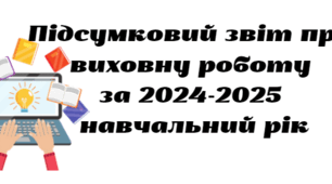 Підсумковий звіт про виховну роботу за 2024-2025 навчальний рік
