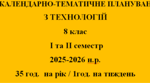 КАЛЕНДАРНО-ТЕМАТИЧНЕ ПЛАНУВАННЯ ТЕХНОЛОГІЇ 8 КЛАС НУШ ІЗ ГРУПАМИ РЕЗУЛЬТАТІВ на І та ІІ семестр Ходзицька І.Ю. 2025-2026 н.р.