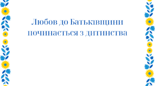 Консультація «Національно-патріотичне виховання: любов до Батьківщини починається з дитинства»