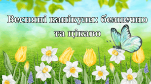 Весняні канікули: безпечно та цікаво