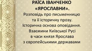 Раїса Іванченко «Ярославни».  Розповідь про письменницю та її  історичну прозу. Історична основа  оповідання. Взаємини Київської Русі в  часи князя Ярослава з європейськими  державами.