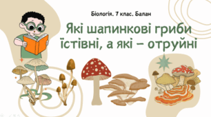7 клас НУШ.   Які шапинкові гриби їстівні, а які — отруйні