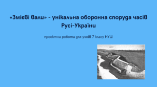 Проєктна робота з історії України для учнів 7 класу НУШ з теми «Змієві вали – унікальна оборонна споруда часів Русі-України».