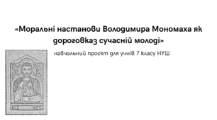 Проєктна робота для учнів 7 класу НУШ з історії України «Моральні настанови Володимира Мономаха як дороговказ сучасній молоді»
