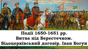 Події 1650-1651 рр. Битва під Берестечком. Білоцерківський договір. Іван Богун