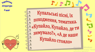 Купальські пісні, їх походження, тематика. «Купайло, Купайло, де ти зимувало?», «А де наше Купайло стояло»   (презентація, робочий аркуш, інтерактивна гра-змагання "У світі народної пісні")