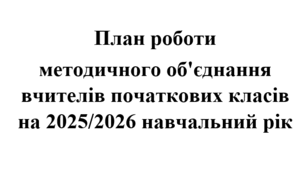 План роботи (тека з матеріалами, 210 стор.) методичного об'єднання вчителів початкових класів на 2025/2026 навчальний рік