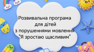 Розвивальна програма для дітей спеціальних груп з порушеннями мовлення "Я зростаю щасливим"