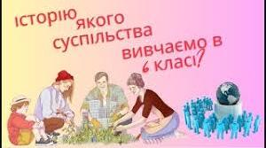 Історію якого суспільства вивчатимемо в 6 класі