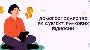 Тема 1. Домогосподарство як суб'єкт ринкових відносин. Підручник для 8 кл. Підприємництво та фінансова грамотність. Автори: Р.Р. Гургула, Р.Р.Буяк, Б.Ю. Куджеба