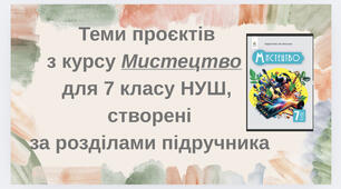 Теми проєктів з курсу Мистецтво 7клас