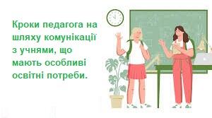 Кроки педагога на шляху комунікації з учнями, що мають особливі освітні потреби.