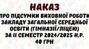 Наказ Про підсумки виховної роботи закладу загальної середньої освіти (гімназії/ліцею) за II семестр 2024/2025 н.р.