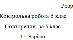 Контрольна робота 6 клас №1. Повторення за 5 клас по групам результатах