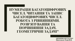 Нумерація багатоцифрових чисел. читання та запис багатоцифрових чисел. Робота з рівняннями. Розв’язування та порівняння задач. Геометричні задачі”