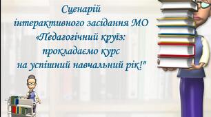Сценарій інтерактивного засідання методичного об'єднання вчителів початкових класів, вихователів груп продовженого дня, асистентів учителів "Педагогічний круїз: прокладаємо курс на успішний навчальний рік!"