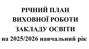 Річний план виховної роботи закладу освіти на 2025/2026 навчальний рік