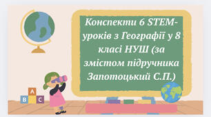 Конспекти 6 STEM-уроків з Географії у 8 класі НУШ (за змістом підручника Запотоцький С.П.)