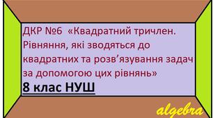 ДКР №6 "Квадратний тричлен. Рівняння, що зводяться до квадратних. Розв'язування задач за допомогою рівнянь"