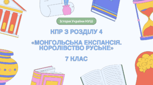 Комплексна контрольна робота (ГР 1, 2, 3) з розділу 4 «Монгольська експансія. Королівство Руське», 7 клас НУШ