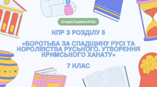 Комплексна контрольна робота (ГР 1, 2, 3) з розділу 5 «Боротьба за спадщину Русі та Королівства Руського. Утворення Кримського ханату», 7 клас НУШ