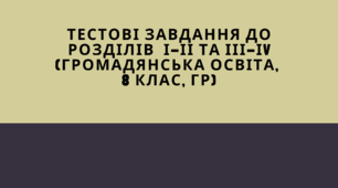 Тестові завдання до розділів  І-ІІ та ІІІ-ІV (Громадянська освіта, 8 клас, ГР)