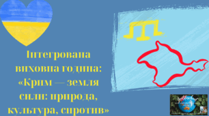 #Крим_спротив Інтегрований урок «Крим — земля сили: природа, культура, спротив»(виховна година)