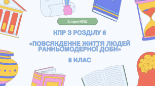 Комплексна контрольна робота (ГР 1, 2, 3) з розділу 6 «ПОВСЯКДЕННЕ ЖИТТЯ ЛЮДЕЙ РАННЬОМОДЕРНОЇ ДОБИ», 8 клас НУШ / ІНТЕГРОВАНИЙ КУРС ІСТОРІЇ