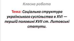 Соціальна структура українського суспільства в XVI — першій половині XVII ст. Литовські статути.