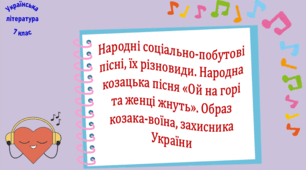Народні соціально-побутові пісні, їх різновиди. Народна козацька пісня «Ой на горі та женці жнуть». Образ козака-воїна, захисника України (презентація, робочий аркуш, інтерактивна гра «Вірю – не вірю»)