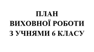 План виховної роботи класного керівника на 2025/2026 навчальний рік 6 клас