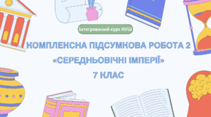 Комплексна контрольна робота (ГР 1, 2, 3) за розділом 5 «Середньовічні імперії», 7 клас НУШ / ІНТЕГРОВАНИЙ КУРС ІСТОРІЇ