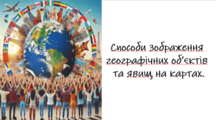 Способи зображення географічних об’єктів та явищ на картах.